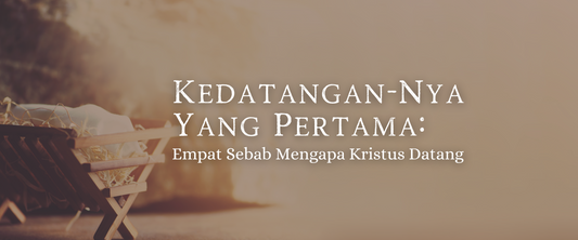 Kedatangan-Nya Yang Pertama: Empat Sebab Mengapa Kristus Datang